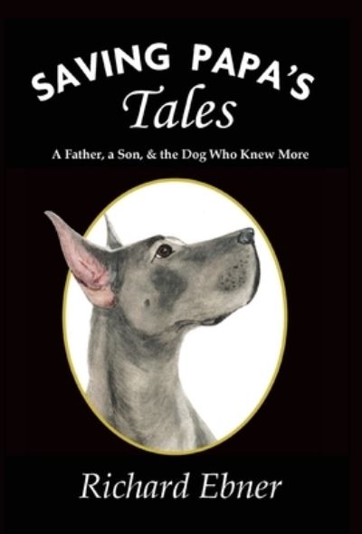 Cover for Richard Ebner · Saving Papa's Tales: A Father, a Son, &amp; the Dog Who Knew More (Hardcover Book) (2019)