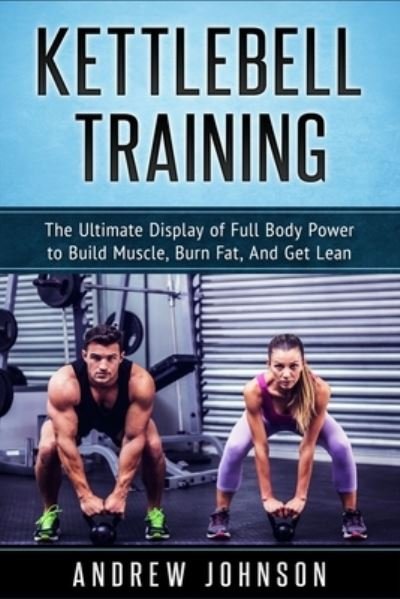 Cover for Andrew Johnson · Kettlebell Training: The Ultimate Display of Full Body Power to Build Muscle, Burn Fat, and Get Lean (Paperback Book) (2019)