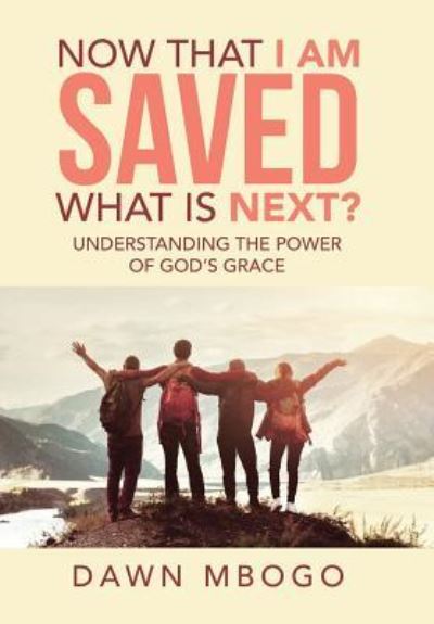 Cover for Dawn Mbogo · Now That I Am Saved What Is Next?: Understanding the Power of God's Grace (Hardcover Book) (2018)