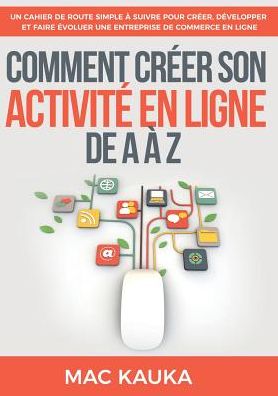 Cover for Mac Kauka · Comment creer son activite en ligne de A a Z: Un cahier de route simple a suivre pour creer, developper et faire evoluer une entreprise de commerce en ligne (Paperback Book) (2019)