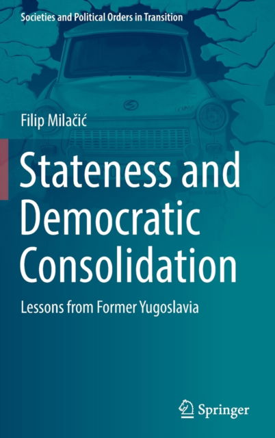 Stateness and Democratic Consolidation: Lessons from Former Yugoslavia - Societies and Political Orders in Transition - Filip Milacic - Books - Springer International Publishing AG - 9783031048210 - July 19, 2022