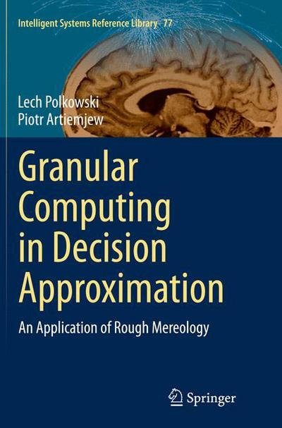 Cover for Lech Polkowski · Granular Computing in Decision Approximation: An Application of Rough Mereology - Intelligent Systems Reference Library (Taschenbuch) [Softcover reprint of the original 1st ed. 2015 edition] (2016)