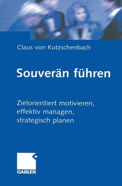 Cover for Claus Kutzschenbach · Souveran Fuhren: Zielorientiert Motivieren, Effektiv Managen, Strategisch Planen (Pocketbok) [Softcover Reprint of the Original 1st 1999 edition] (2012)