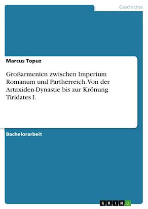 Cover for Marcus Topuz · Grossarmenien zwischen Imperium Romanum und Partherreich. Von der Artaxiden-Dynastie bis zur Kroenung Tiridates I. (Paperback Book) (2021)