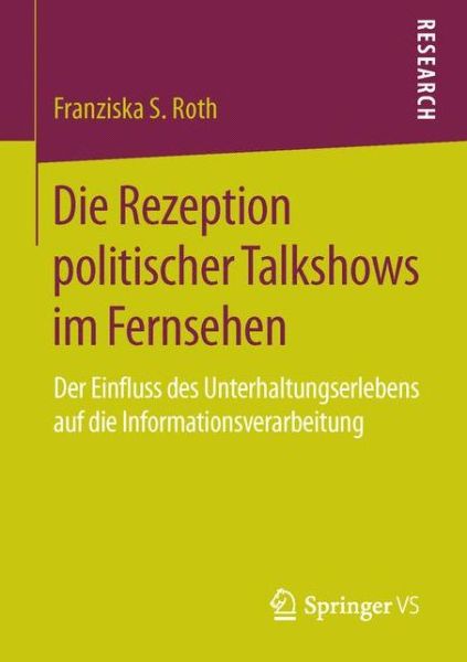Cover for Franziska S Roth · Die Rezeption Politischer Talkshows Im Fernsehen: Der Einfluss Des Unterhaltungserlebens Auf Die Informationsverarbeitung (Paperback Book) [1. Aufl. 2016 edition] (2015)