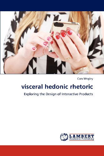 Cover for Cara Wrigley · Visceral Hedonic Rhetoric: Exploring the Design of Interactive Products (Pocketbok) (2012)