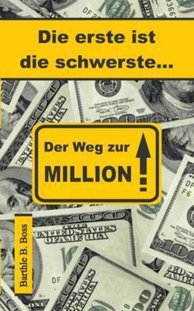 Cover for Barthle B Boss · Die erste ist die schwerste...: Der Weg zur Million (Paperback Book) (2016)