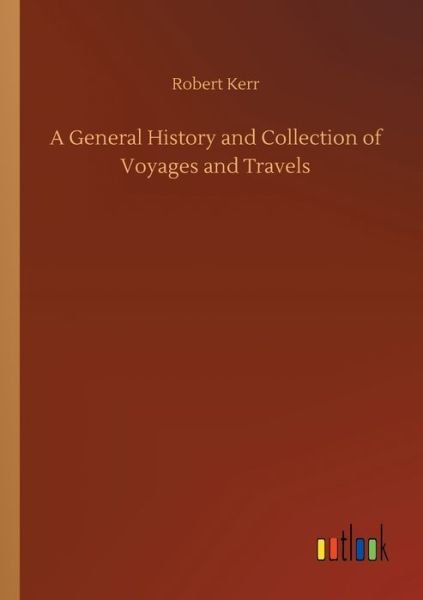 A General History and Collection of Voyages and Travels - Robert Kerr - Livros - Outlook Verlag - 9783752305210 - 16 de julho de 2020