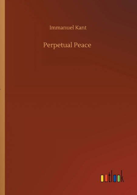 Perpetual Peace - Immanuel Kant - Livros - Outlook Verlag - 9783752347210 - 27 de julho de 2020