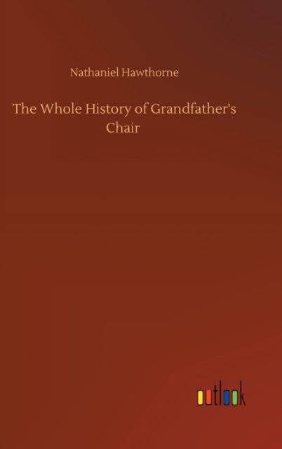 Cover for Nathaniel Hawthorne · The Whole History of Grandfather's Chair (Innbunden bok) (2020)