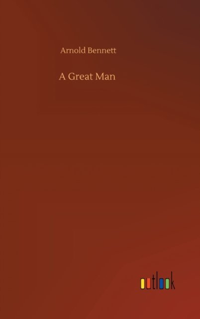 Cover for Arnold Bennett · A Great Man (Hardcover bog) (2020)