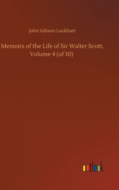 Cover for John Gibson Lockhart · Memoirs of the Life of Sir Walter Scott, Volume 4 (of 10) (Hardcover Book) (2020)