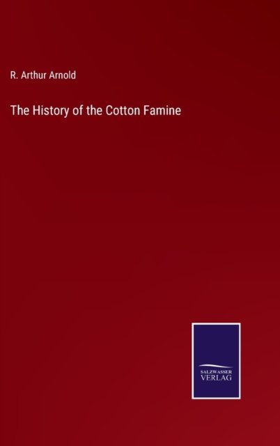 Cover for R Arthur Arnold · The History of the Cotton Famine (Hardcover bog) (2022)