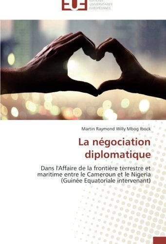 Cover for Martin Raymond Willy Mbog Ibock · La Négociation Diplomatique: Dans L'affaire De La Frontière Terrestre et Maritime Entre Le Cameroun et Le Nigeria (Guinée Equatoriale Intervenant) (French Edition) (Paperback Book) [French edition] (2018)