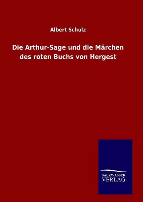 Cover for Albert Schulz · Die Arthur-sage Und Die Marchen Des Roten Buchs Von Hergest (Gebundenes Buch) (2015)