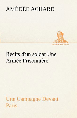 Cover for Amédée Achard · Récits D'un Soldat Une Armée Prisonnière; Une Campagne Devant Paris (Tredition Classics) (French Edition) (Taschenbuch) [French edition] (2012)