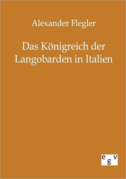 Cover for Alexander Flegler · Das Koenigreich der Langobarden in Italien (Paperback Bog) [German, Reprint Des Originals Von 1851. edition] (2011)