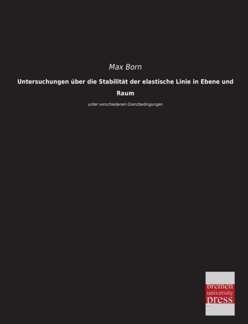 Cover for Max Born · Untersuchungen Ueber Die Stabilitaet Der Elastische Linie in Ebene Und Raum: Unter Verschiedenen Grenzbedingungen (Paperback Book) [German edition] (2013)