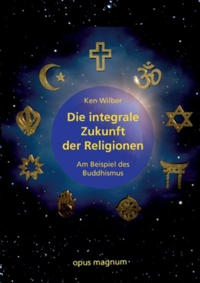 Die integrale Zukunft der Religionen - Ken Wilber - Książki - opus magnum - 9783956121210 - 13 sierpnia 2024