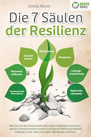 Cover for Emilia Morel · Die 7 Säulen der Resilienz: Wie Sie mit den Powermethoden eiserne Resilienz trainieren, absolut Stressresistent werden und eiserne Widerstandskraft aufbauen (inkl. vieler Übungen, Workbook und Test) (Book) (2023)