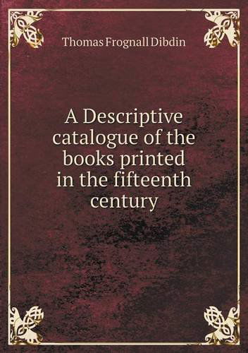 Cover for Thomas Frognall Dibdin · A Descriptive Catalogue of the Books Printed in the Fifteenth Century (Paperback Book) (2013)