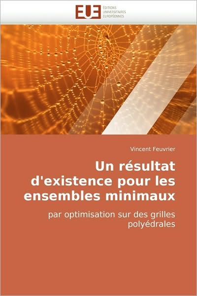 Cover for Vincent Feuvrier · Un Résultat D'existence Pour Les Ensembles Minimaux: Par Optimisation Sur Des Grilles Polyédrales (Paperback Book) [French edition] (2018)