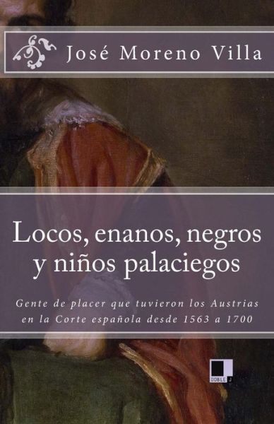 Cover for Jose Moreno Villa · Locos, Enanos, Negros Y Ninos Palaciegos: Gente De Placer Que Tuvieron Los Austrias en La Corte Espanola Desde 1563 a 1700 (Paperback Book) (2008)