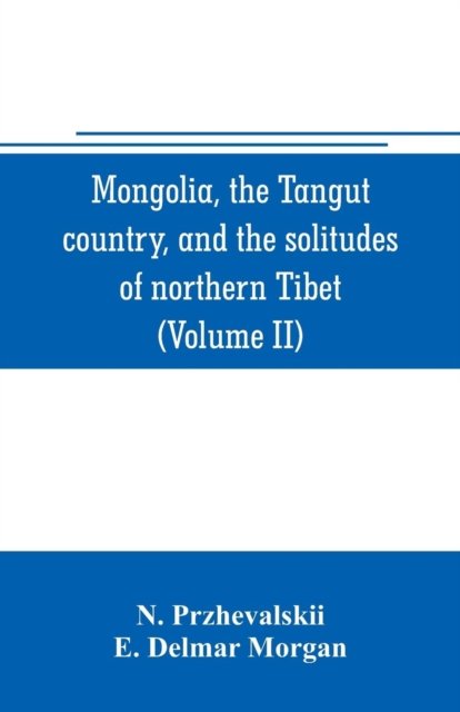 Cover for N Przhevalskii · Mongolia, the Tangut country, and the solitudes of northern Tibet, being a narrative of three years' travel in eastern high Asia (Volume II) (Paperback Book) (2019)