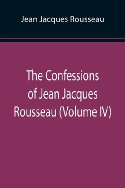 Cover for Jean Jacques Rousseau · The Confessions of Jean Jacques Rousseau (Volume IV) (Taschenbuch) (2022)