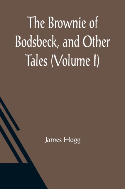 The Brownie of Bodsbeck, and Other Tales (Volume I) - James Hogg - Bøger - Alpha Edition - 9789356086210 - 26. marts 2021