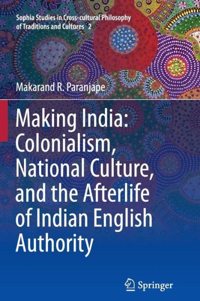 Cover for Makarand R. Paranjape · Making India: Colonialism, National Culture, and the Afterlife of Indian English Authority - Sophia Studies in Cross-cultural Philosophy of Traditions and Cultures (Paperback Book) [2012 edition] (2014)