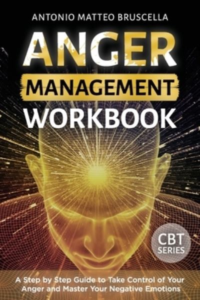 Cover for Antonio Matteo Bruscella · Anger Management Workbook: A Step by Step Guide to Take Control of Your Anger and Master Your Negative Emotions - Cognitive Behavioral Therapy (Paperback Book) (2021)