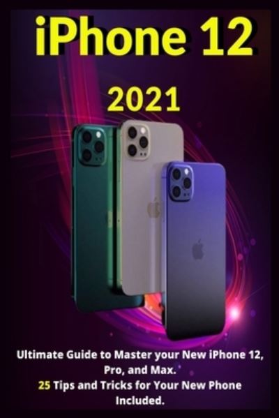 Iphone 12: 2021ultimate Guide to Master Your New Iphone 12, Pro, and Max. 25 Tips and Tricks for Your New Phone Included. - Jacob Williams - Books - Independently Published - 9798735713210 - April 9, 2021