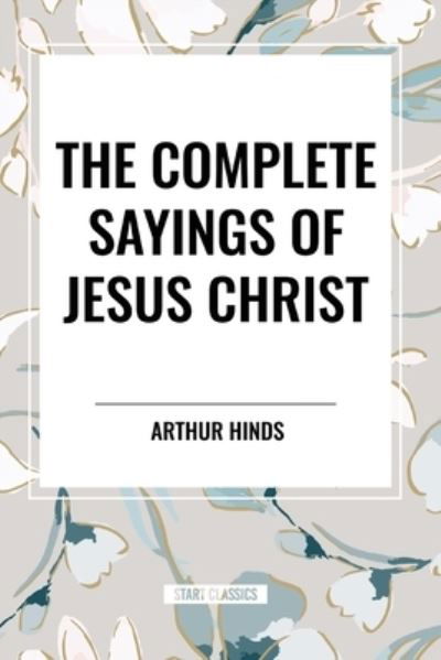 Cover for Arthur Hinds · The Complete Sayings of Jesus Christ (Paperback Book) (2024)