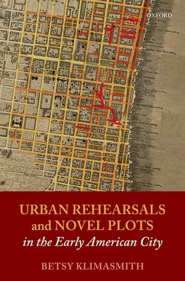 Cover for Klimasmith, Betsy (Professor of English, University of Massachusetts) · Urban Rehearsals and Novel Plots in the Early American City (Hardcover Book) (2021)