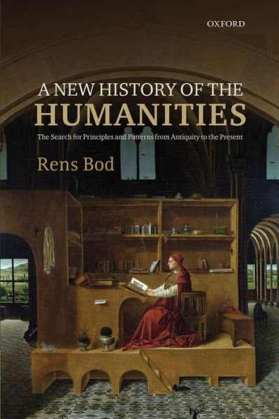 Cover for Bod, Rens (Professor at Institute for Logic, Language and Computation, University of Amsterdam) · A New History of the Humanities: The Search for Principles and Patterns from Antiquity to the Present (Hardcover Book) (2013)