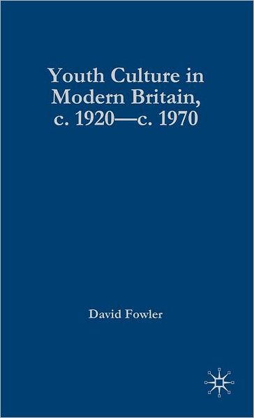 Youth Culture in Modern Britain, c.1920-c.1970: From Ivory Tower to Global Movement - A New History - David Fowler - Książki - Palgrave Macmillan - 9780333599211 - 1 października 2008