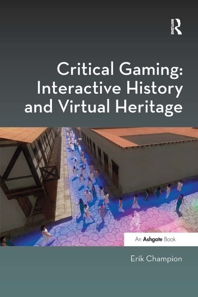 Cover for Erik Champion · Critical Gaming: Interactive History and Virtual Heritage - Digital Research in the Arts and Humanities (Paperback Book) (2024)