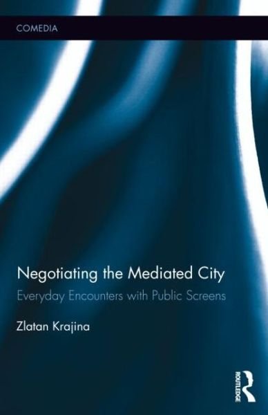 Cover for Zlatan Krajina · Negotiating the Mediated City: Everyday Encounters with Public Screens - Comedia (Hardcover bog) (2013)