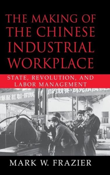 Cover for Frazier, Mark W. (University of Louisville, Kentucky) · The Making of the Chinese Industrial Workplace: State, Revolution, and Labor Management - Cambridge Modern China Series (Gebundenes Buch) (2002)