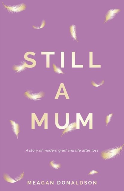 Meagan Donaldson · Still a Mum: Still a Mum: A story of modern grief and life after loss (Paperback Book) (2021)