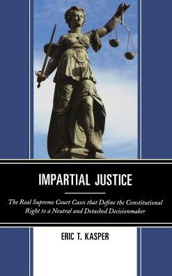 Cover for Eric T. Kasper · Impartial Justice: the Real Supreme Court Cases That Define the Constitutional Right to a Neutral and Detached Decisionmaker (Hardcover Book) (2013)