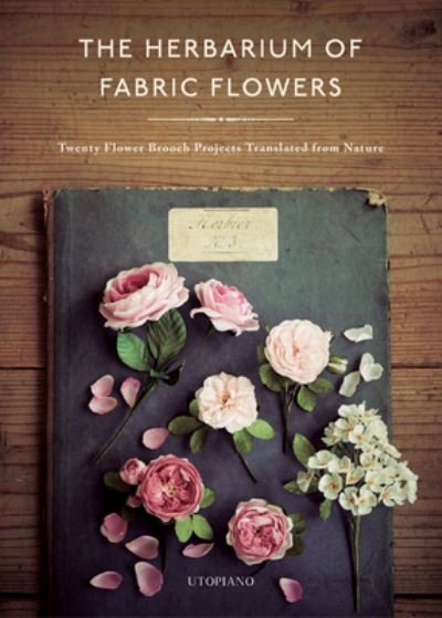 Cover for Utopiano · The Herbarium of Fabric Flowers: Twenty Flower Brooch Projects Translated from Nature (Inbunden Bok) (2022)