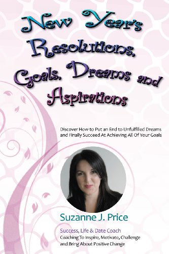 Cover for Suzanne J. Price · New Year's Resolutions, Goals, Dreams &amp; Aspirations: Discover How to Put an End to Unfulfilled Plans &amp; Finally Succeed at Achieving All of Your Goals (Paperback Book) (2011)