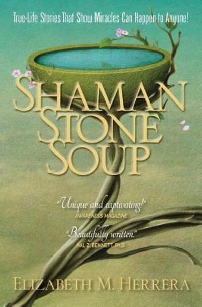 Cover for Elizabeth M Herrera · Shaman Stone Soup: True-Life Stories That Show Miracles Can Happen to Anyone! (Pocketbok) (2016)