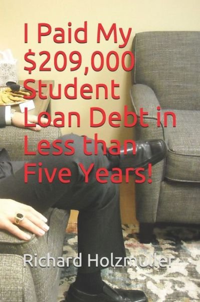Cover for Richard Holzmuller · I Paid My $209,000 Student Loan Debt in Less than Five Years! (Pocketbok) (2019)