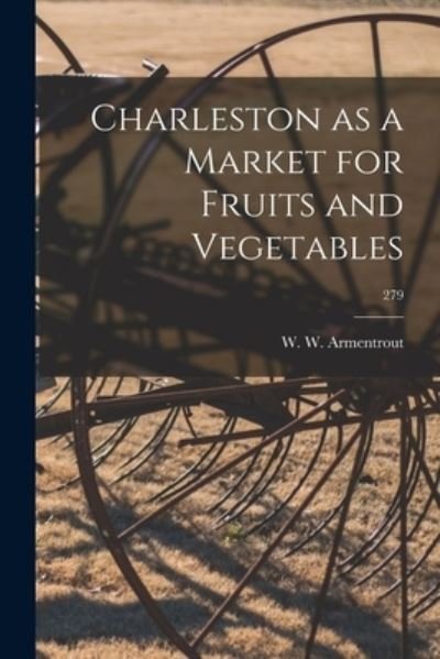 Cover for W W (Walter Wardlaw) 1 Armentrout · Charleston as a Market for Fruits and Vegetables; 279 (Paperback Book) (2021)