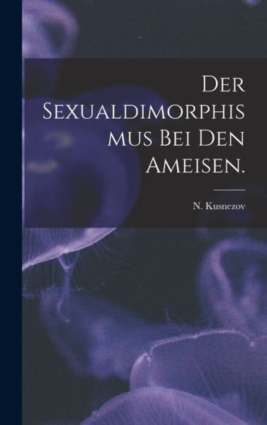 Cover for N Kusnezov · Der Sexualdimorphismus Bei Den Ameisen. (Hardcover bog) (2021)