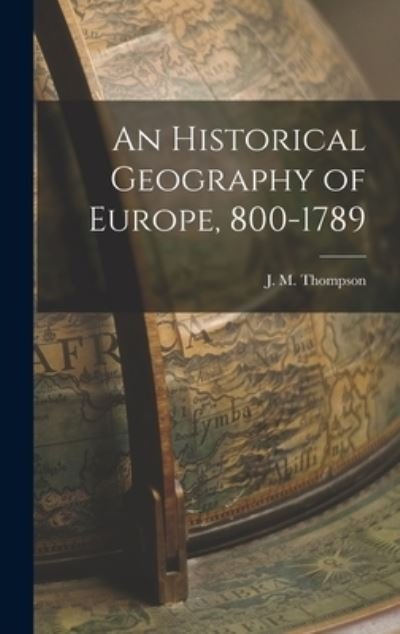 Cover for J M (James Matthew) 1878 Thompson · An Historical Geography of Europe, 800-1789 (Innbunden bok) (2021)
