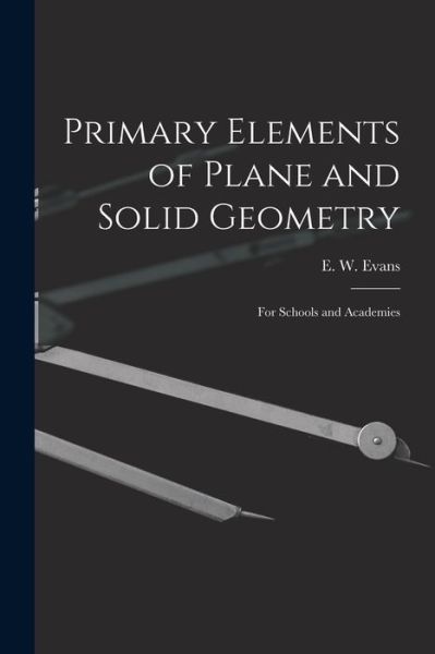 Cover for E W (Evan Wilhelm) 1827-1874 Evans · Primary Elements of Plane and Solid Geometry (Paperback Bog) (2021)